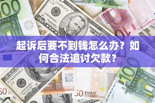 武汉起诉后要不到钱怎么办？如何合法追讨欠款？