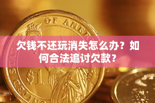 武汉欠钱不还玩消失怎么办？如何合法追讨欠款？