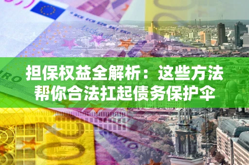 武汉担保权益全解析：这些方法帮你合法扛起债务保护伞