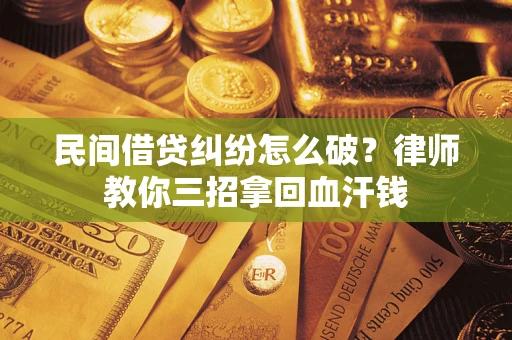 武汉民间借贷纠纷怎么破？律师教你三招拿回血汗钱