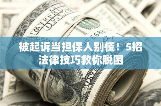 武汉被起诉当担保人别慌！5招法律技巧救你脱困