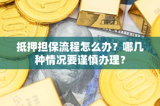 武汉抵押担保流程怎么办？哪几种情况要谨慎办理？