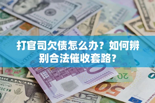 武汉打官司欠债怎么办？如何辨别合法催收套路？