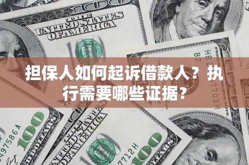 武汉担保人如何起诉借款人？执行需要哪些证据？