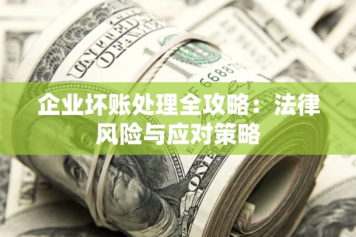 武汉企业坏账处理全攻略：法律风险与应对策略
