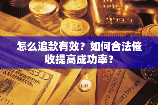 武汉怎么追款有效？如何合法催收提高成功率？