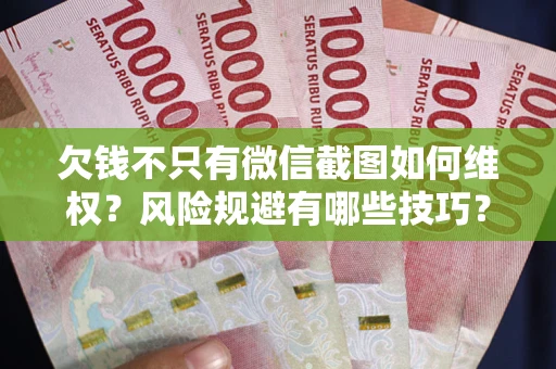 武汉欠钱不只有微信截图如何维权？风险规避有哪些技巧？