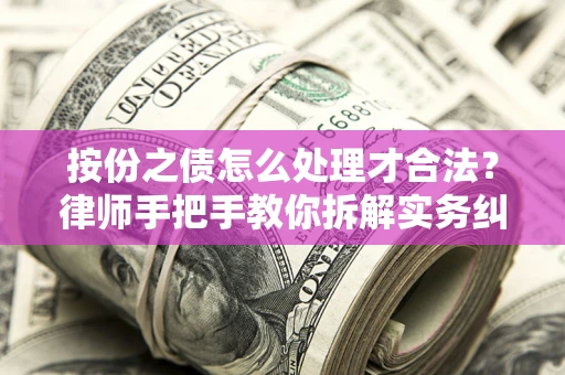 武汉按份之债怎么处理才合法？律师手把手教你拆解实务纠纷