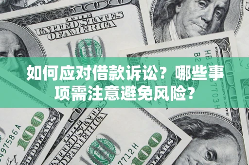 武汉如何应对借款诉讼？哪些事项需注意避免风险？