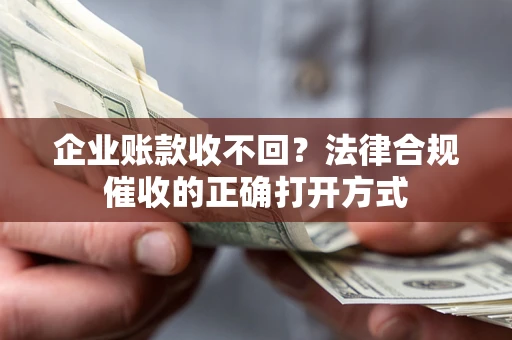 武汉企业账款收不回？法律合规催收的正确打开方式