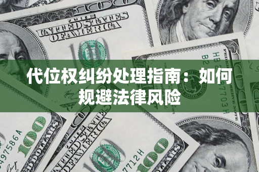武汉代位权纠纷处理指南:如何规避法律风险 武汉代位权纠纷处理指南:如何规避法律风险
