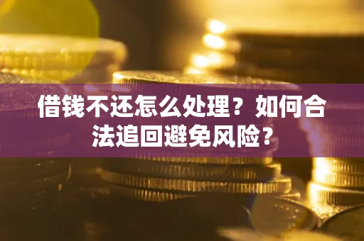 武汉借钱不还怎么处理？如何合法追回避免风险？