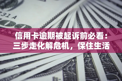 武汉信用卡逾期被起诉前必看：三步走化解危机，保住生活尊严