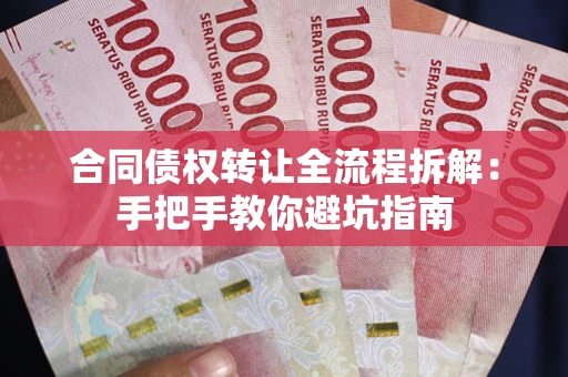 武汉合同债权转让全流程拆解：手把手教你避坑指南