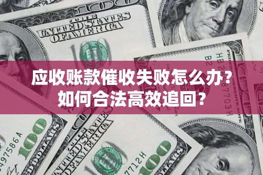 武汉应收账款催收失败怎么办？如何合法高效追回？