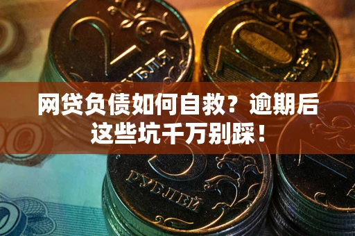 武汉网贷负债如何自救？逾期后这些坑千万别踩！