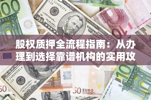 武汉股权质押全流程指南：从办理到选择靠谱机构的实用攻略