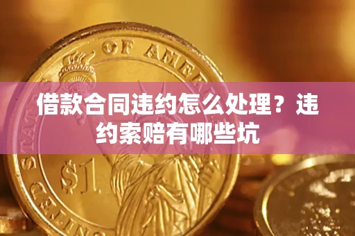 武汉借款合同违约怎么处理？违约索赔有哪些坑