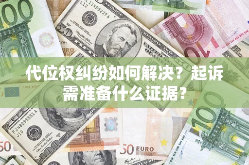 武汉代位权纠纷如何解决？起诉需准备什么证据？