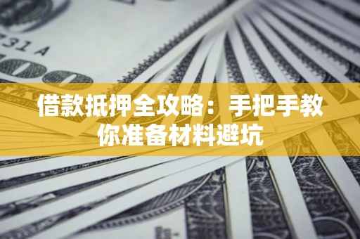 武汉借款抵押全攻略：手把手教你准备材料避坑