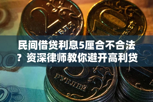 武汉民间借贷利息5厘合不合法？资深律师教你避开高利贷陷阱
