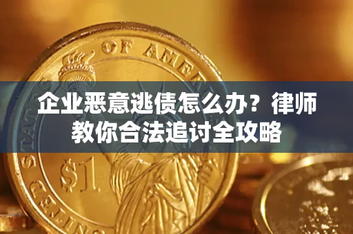 武汉企业恶意逃债怎么办？律师教你合法追讨全攻略