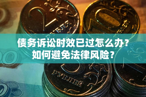 武汉债务诉讼时效已过怎么办？如何避免法律风险？