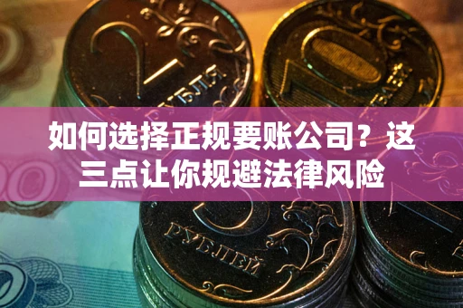 武汉如何选择正规要账公司？这三点让你规避法律风险