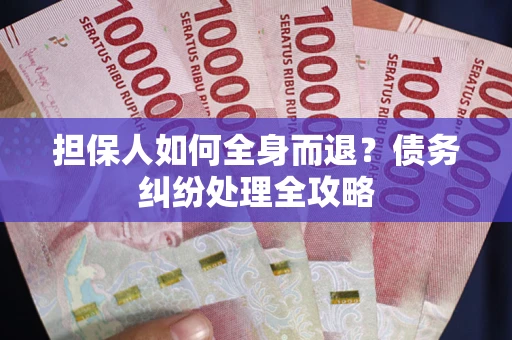 武汉担保人如何全身而退？债务纠纷处理全攻略