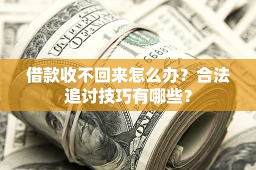 武汉借款收不回来怎么办？合法追讨技巧有哪些？