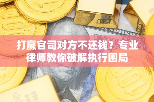 武汉打赢官司对方不还钱？专业律师教你破解执行困局