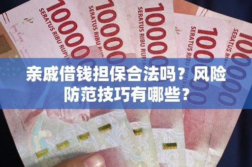 武汉亲戚借钱担保合法吗？风险防范技巧有哪些？