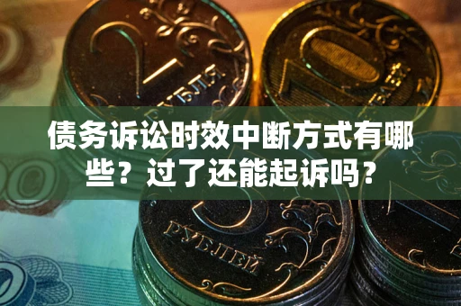 武汉债务诉讼时效中断方式有哪些？过了还能起诉吗？