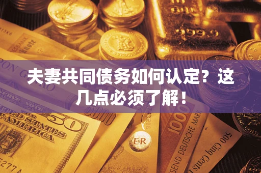 武汉夫妻共同债务如何认定？这几点必须了解！