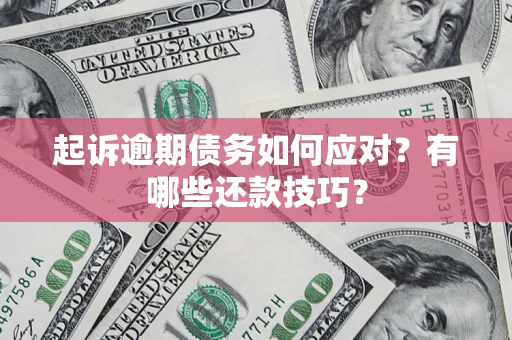 武汉起诉逾期债务如何应对？有哪些还款技巧？