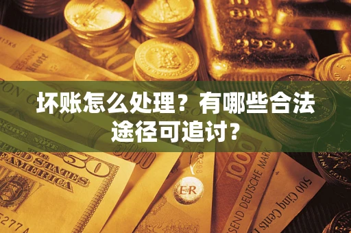 武汉坏账怎么处理？有哪些合法途径可追讨？