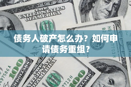 武汉债务人破产怎么办？如何申请债务重组？