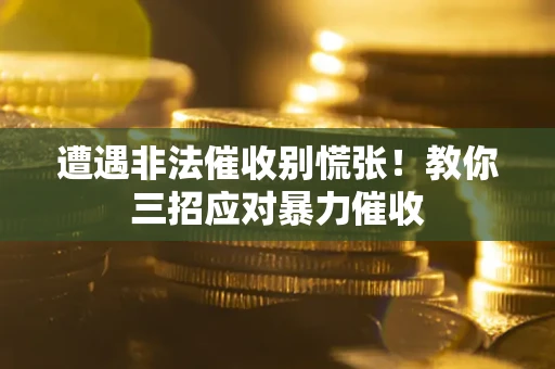 武汉遭遇非法催收别慌张！教你三招应对暴力催收