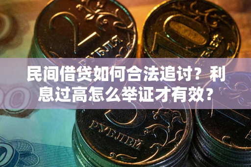 武汉民间借贷如何合法追讨？利息过高怎么举证才有效？
