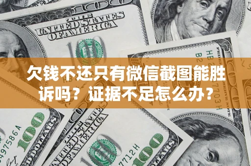 武汉欠钱不还只有微信截图能胜诉吗？证据不足怎么办？