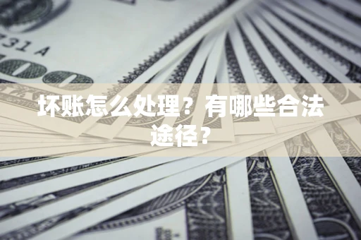 武汉坏账怎么处理？有哪些合法途径？