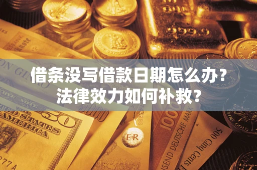武汉借条没写借款日期怎么办?法律效力如何补救? 武汉借条没写借款日期怎么办?法律效力如何补救?