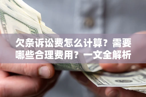 武汉欠条诉讼费怎么计算？需要哪些合理费用？一文全解析