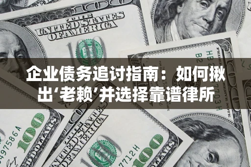 武汉企业债务追讨指南：如何揪出‘老赖’并选择靠谱律所