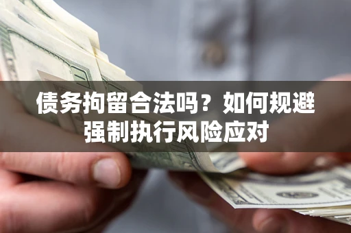 武汉债务拘留合法吗？如何规避强制执行风险应对
