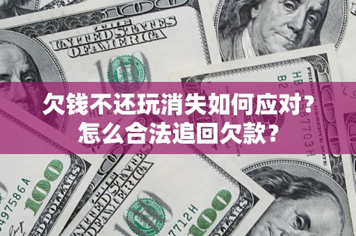 武汉欠钱不还玩消失如何应对？怎么合法追回欠款？