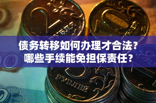 武汉债务转移如何办理才合法？哪些手续能免担保责任？