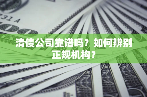 武汉清债公司靠谱吗？如何辨别正规机构？