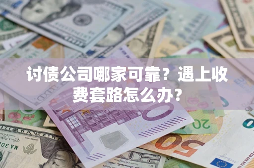 武汉讨债公司哪家可靠？遇上收费套路怎么办？