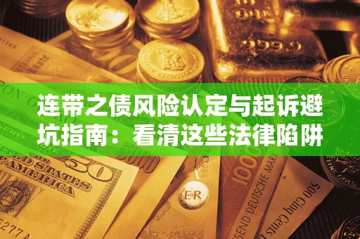 武汉连带之债风险认定与起诉避坑指南：看清这些法律陷阱，避免无辜背债